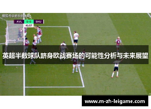 英超半数球队跻身欧战赛场的可能性分析与未来展望