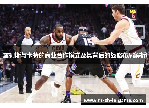 詹姆斯与卡特的商业合作模式及其背后的战略布局解析