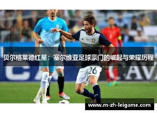 贝尔格莱德红星：塞尔维亚足球豪门的崛起与荣耀历程