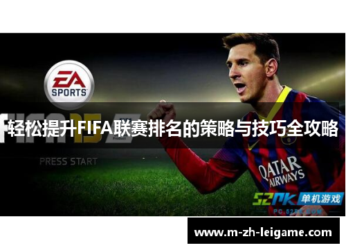 轻松提升FIFA联赛排名的策略与技巧全攻略 轻松提升FIFA联赛排名的策略与技巧全攻略
