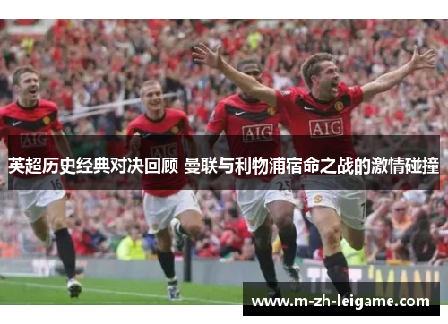 英超历史经典对决回顾 曼联与利物浦宿命之战的激情碰撞 英超历史经典对决回顾 曼联与利物浦宿命之战的激情碰撞