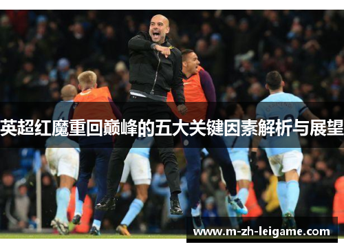 英超红魔重回巅峰的五大关键因素解析与展望 英超红魔重回巅峰的五大关键因素解析与展望