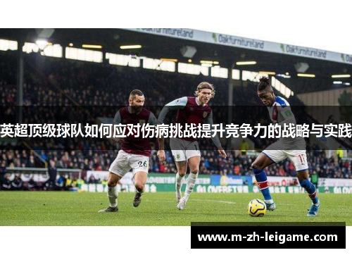 英超顶级球队如何应对伤病挑战提升竞争力的战略与实践 英超顶级球队如何应对伤病挑战提升竞争力的战略与实践