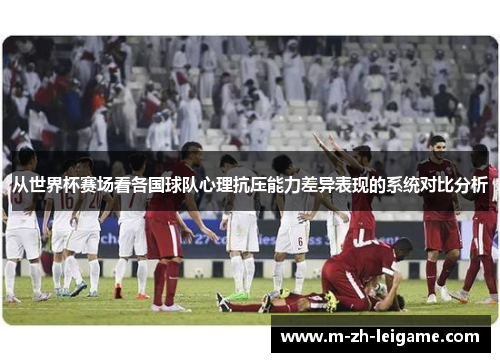 从世界杯赛场看各国球队心理抗压能力差异表现的系统对比分析