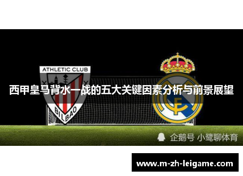 西甲皇马背水一战的五大关键因素分析与前景展望