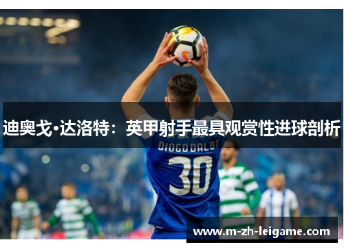 迪奥戈·达洛特:英甲射手最具观赏性进球剖析 迪奥戈·达洛特:英甲射手最具观赏性进球剖析