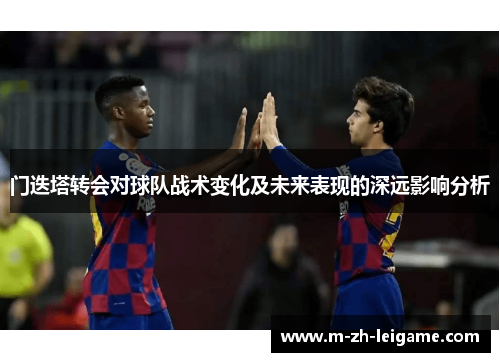 门迭塔转会对球队战术变化及未来表现的深远影响分析