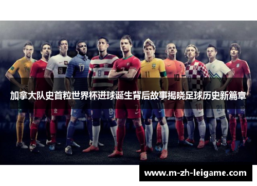 加拿大队史首粒世界杯进球诞生背后故事揭晓足球历史新篇章