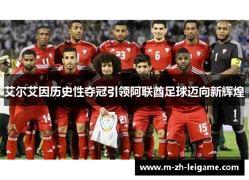 艾尔艾因历史性夺冠引领阿联酋足球迈向新辉煌 艾尔艾因历史性夺冠引领阿联酋足球迈向新辉煌