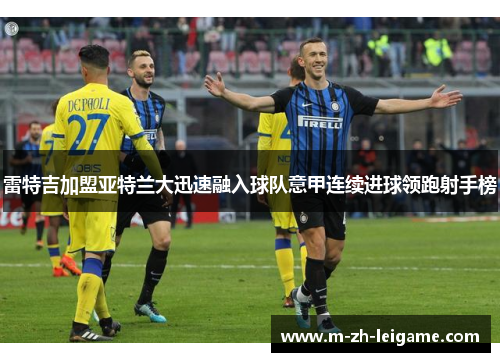 雷特吉加盟亚特兰大迅速融入球队意甲连续进球领跑射手榜