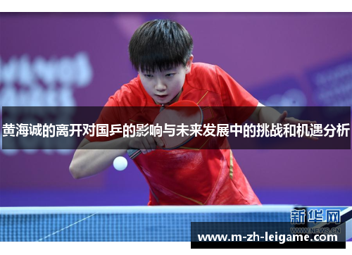 黄海诚的离开对国乒的影响与未来发展中的挑战和机遇分析