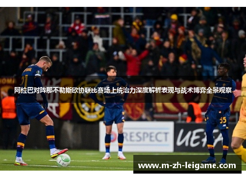 阿拉巴对阵那不勒斯欧协联比赛场上统治力深度解析表现与战术博弈全景观察 阿拉巴对阵那不勒斯欧协联比赛场上统治力深度解析表现与战术博弈全景观察