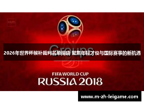 2026年世界杯候补裁判名单揭晓 聚焦年轻才俊与国际赛事的新机遇 2026年世界杯候补裁判名单揭晓 聚焦年轻才俊与国际赛事的新机遇