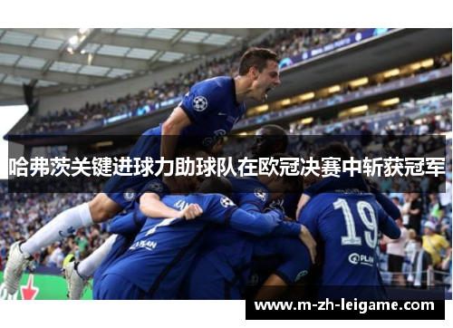 哈弗茨关键进球力助球队在欧冠决赛中斩获冠军 哈弗茨关键进球力助球队在欧冠决赛中斩获冠军