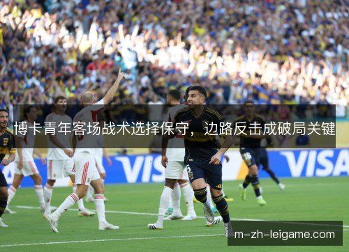 博卡青年客场战术选择保守，边路反击成破局关键