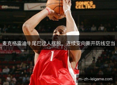 麦克格雷迪牛尾巴过人摆脱,连续变向撕开防线空当 麦克格雷迪牛尾巴过人摆脱,连续变向撕开防线空当