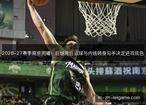 2026-27赛季南京同曦:后场背后运球与内线转身勾手决定进攻成色 2026-27赛季南京同曦:后场背后运球与内线转身勾手决定进攻成色